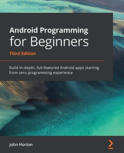 Android Programming for Beginners: Build in-depth, full-featured Android apps starting from zero programming experience, 3rd edition